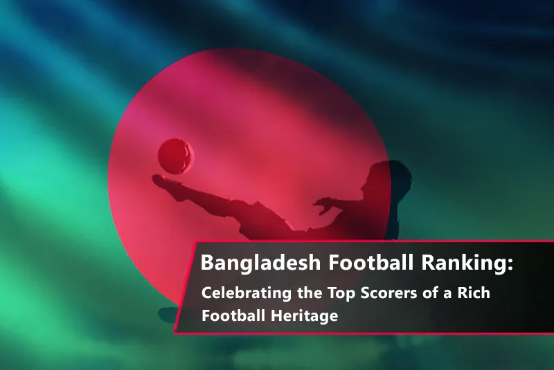 Bangladesh Football Ranking: Celebrating the Top Scorers of a Rich Football Heritage 1 Bangladesh Football Ranking – Top Goal Scorers & Legends of the Game